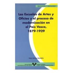 Universidad del País Vasco. Servicio Editorial=Euskal Herriko Las Escuelas De Artes Y Oficios Y El Proceso De Modernización En El País Vasco (1879-1929)