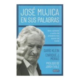 Editorial Debate José Mújica En Sus Palabras: Ideas, Opiniones Y Sueños Del Presidente Más Popular Del Mundo