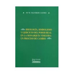 Ediciones Universidad de Salamanca Ideología, Simbolismo Y Ejercicio Del Poder Real En La Monarquía Visigoda: Un Proceso De Cambio