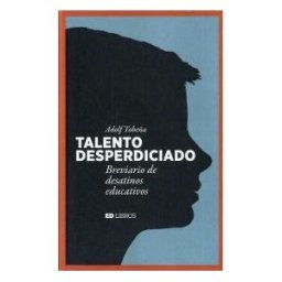 Economía Digital, S.L. Talento Desperdiciado: Breviario De Desatinos Educativos