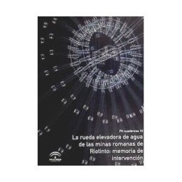 Consejería de Cultura (Andalucía) Rueda Elevadora De Agua De Las Minas Romanas De Riotinto