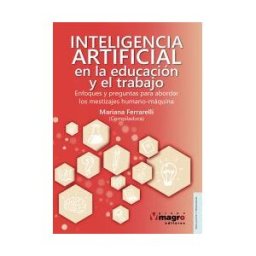 Magro Editores Inteligencia Artificial En La Educación Y El Trabajo. Enfoques Y Preguntas Para Abordar Los Mestizajes Humano-máquina