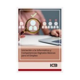 Interconsulting Bureau, S.L. (ICB Editores) Iniciación A La Informática Y Competencias Digitales Básicas Para El Empleo