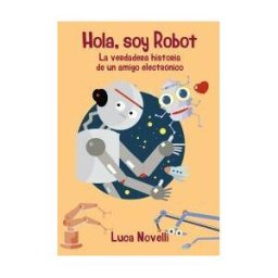 Ediciones Mensajero Hola, Soy Robot: La Verdadera Historia De Un Amigo Electrónico