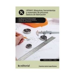 IC Editorial Máquinas, Herramientas Y Materiales De Procesos Básicos De Fabricación. Fmee0108 - Operaciones Auxiliares De Fabricación