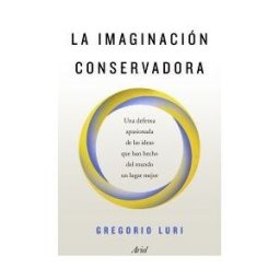 Editorial Ariel La Imaginación Conservadora: Una Defensa Apasionada De Las Ideas Que Han Hecho Del Mundo Un Lugar Mejor