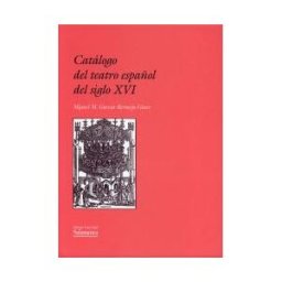 Ediciones Universidad de Salamanca Catálogo Del Teatro Español Del Siglo Xvi. índice De Piezas Conservadas, Perdidas Y Representadas