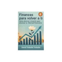 INDEPENDENTLY PUBLISHED Finanzas Para Volver A Ti: Cómo Ahorrar E Invertir Para Alcanzar Tu Libertad Financiera