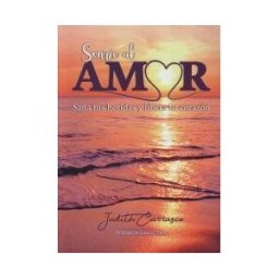 Judith Carrasco Navarro Sonríe Al Amor: Sana Tus Heridas Y Libera Tu Corazón