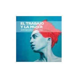 Ediciones Alfar S.A. El Trabajo Y La Mujer. Exposición Colectiva