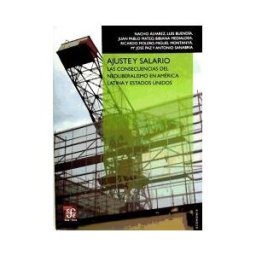 Fondo de Cultura Económica de España, S.L. Ajuste Y Salario. Las Consecuencias Del Neoliberalismo En América Latina Y Estados Unidos