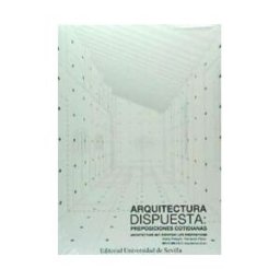 Editorial Universidad de Sevilla-Secretariado de Publicaciones Arquitectura Dispuesta: Preposiciones Cotidianas = Architecture Set: Everyday Life Prepositions