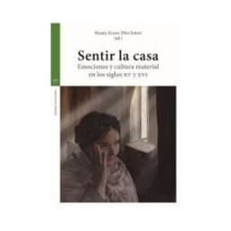 Ediciones Trea, S.L. Sentir La Casa: Emociones Y Cultura Material En Los Siglos Xv Y Xvi