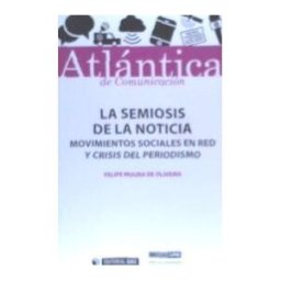 Editorial UOC, S.L. La Semiosis De La Noticia: Movimientos Sociales En Red Y Crisis Del Periodismo