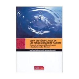Editum. Ediciones de la Universidad de Murcia Uso Y Gestión Del Agua En Las Zonas Semiáridas Y áridas