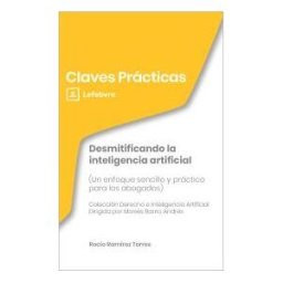 Lefebvre-El Derecho, S.A.0 Claves Prácticas Desmitificando La Inteligencia Artificial (un Enfoque Sencillo Y Práctico Para Los Abogados)