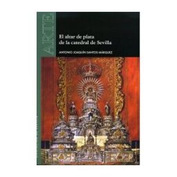 Diputación de Sevilla. Servicio de Archivo y Publicaciones. El Altar De Plata De La Catedral De Sevilla