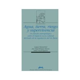Prensas de la Universidad de Zaragoza Agua, Tierra, Riesgo Y Supervivencia. Un Estudio Antropológico Sobre El Impacto Socio-cultural Derivado De La Regulación Del Río