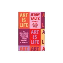 Penguin Publishing Group Art Is Life: Icons And Iconoclasts, Visionaries And Vigilantes, And Flashes Of Hope In The Night