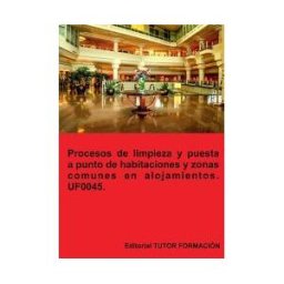 EDITORIAL TUTOR FORMACIóN Procesos De Limpieza Y Puesta A Punto De Habitaciones Y Zonas Comunes En Alojamientos. Uf0045.