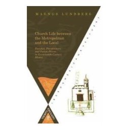 Iberoamericana Church Life Between The Metropolitan And The Local. Parishes, Parishioners And Parish Priests In Seventeenth-century Mexico