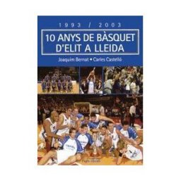 Pags Editors, S.L. 1993-2003, 10 Anys De Bsquet D'elit A Lleida