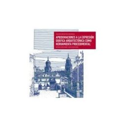 Ediciones Universidad San Jorge Aproximaciones A La Expresión Gráfica Arquitectónica Como Herramienta Procedimental