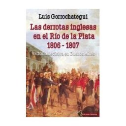 Ediciones Salamina Las Derrotas Inglesas En El Río De La Plata 1806 - 1807: Victoria Decisiva En Buenos Aires