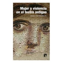 Los Libros de la Catarata Mujer Y Violencia En El Teatro Antiguo: Arquetipos De Grecia Y Roma