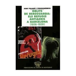 Publicacions de l'Abadia de Montserrat, S.A. Oblits De Rereguarda: Els Refugis Antiaeris A Barcelona (1936-1939)