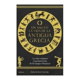 Editorial Crítica Un Año En La Vida De La Antigua Grecia: La Vida Cotidiana Y La Preparación De Los Juegos Olímpicos