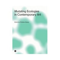 Publicacions i Edicions de la Universitat de Barcelona Mutating Ecologies In Contemporary Ar