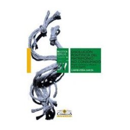 Universidad Pontificia Comillas (Publicaciones) Disolución Pontificia Del Matrimonio No Consumado: Praxis Canónica Y Eficacia Civil En España