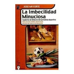 Ediciones Irreverentes La Imbecilidad Minuciosa : Cuaderno De Bitácora Del Periodista Deportivo