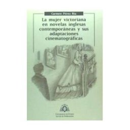 Servicio de Publicaciones de la Universidad de Oviedo La Mujer Victoriana En Novelas Inglesas Contemporneas Y Sus Adaptaciones Cinematogrficas