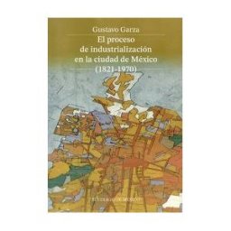 El Colegio de México El Proceso De Industrialización En La Ciudad De México (1821-1970)