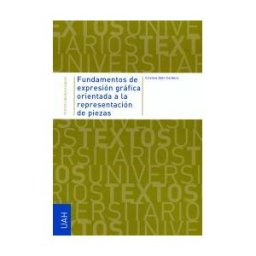 Universidad de Alcalá. Servicio de Publicaciones Fundamentos De Expresión Gráfica Orientada A La Representación De Piezas