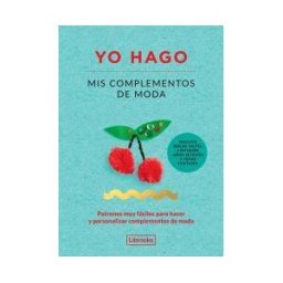 Librooks Barcelona S.L.L. Yo Hago Mis Complementos De Moda: Patrones Muy Fáciles Para Hacer Y Personalizar Complementos De Moda