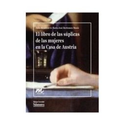 Ediciones Universidad de Salamanca El Libro De Las Súplicas De Las Mujeres En La Casa De Austria