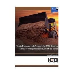 Interconsulting Bureau, S.L. (ICB Editores) Manual Tarjeta Profesional De La Construcción (tpc). Operador De Vehículos Y Maquinaria De Movimiento De Tierras