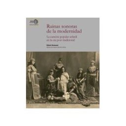 Consejo Superior de Investigaciones Cientificas Ruinas Sonoras De La Modernidad : La Canción Popular Sefardí En La Era Post-tradicional