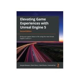 PACKT PUB Elevating Game Experiences With Unreal Engine 5 - Second Edition: Bring Your Game Ideas To Life Using The New Unreal Engine 5 And C++