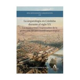 Consejería de Cultura y Deporte La Arqueología En Córdoba Durante El Siglo Xx: Las Instituciones Responsables De La Protección Del Patrimonio Arqueológico