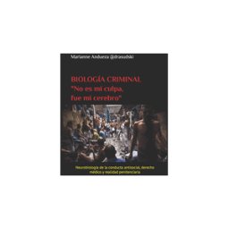 INDEPENDENTLY PUBLISHED Biología Criminal: "no Es Mi Culpa, Fue Mi Cerebro" Procesos Anatomo-fisiologicos De La Conducta Criminal