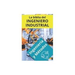 INDEPENDENTLY PUBLISHED La Biblia Del Ingeniero Industrial - Ingeniería Y Métodos: Fundamentos, Herramientas, Indicadores, Calidad, Productividad, 5s, Pareto,