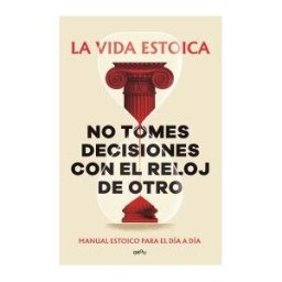MONTENA No Tomes Decisiones Con El Reloj De Otro: Manual Estoico Para El Día A Día