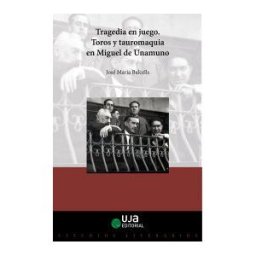 Editorial Universidad de Jaén Tragedia En Juego: Toros Y Tauromaquia En Miguel De Unamuno