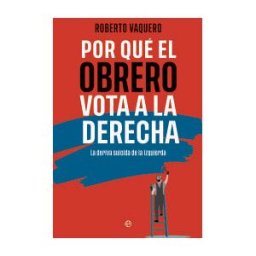 LA ESFERA DE LOS LIBROS, S.L. Por Qué El Obrero Vota A La Derecha
