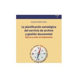 Ediciones Trea, S.L. La Planificación Estratégica Del Servicio De Archivo Y Gestión Documental: Qué Es Y Cómo Se Implementa