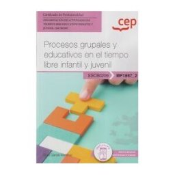 Editorial CEP Manual. Procesos Grupales Y Educativos En El Tiempo Libre Infantil Y Juvenil (mf1867_2). Certificados De Profesionalidad. Dinamización De